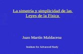 La simetría y simplicidad de las Leyes de la Física Juan Martín Maldacena Institute for Advanced Study.