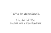 Toma de decisiones. 2 de abril del 2004. Dr. José Luis Méndez Martínez.