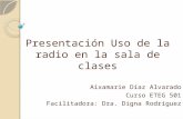 Presentación Uso de la radio en la sala de clases Aixamarie Díaz Alvarado Curso ETEG 501 Facilitadora: Dra. Digna Rodríguez.