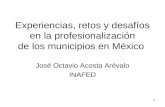 1 Experiencias, retos y desafíos en la profesionalización de los municipios en México José Octavio Acosta Arévalo INAFED.