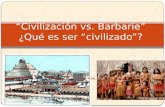 “Civilización vs. Barbarie” ¿Qué es ser “civilizado”? VS.