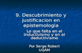 9. Descubrimiento y justificacion en epistemologia Lo que falta en el inductivismo y en el deductivismo Por Serge Robert UQÀM.