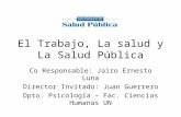 El Trabajo, La salud y La Salud Pública Co Responsable: Jairo Ernesto Luna Director Invitado: Juan Guerrero Dpto. Psicología – Fac. Ciencias Humanas UN.