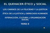 EL QUEHACER ÉTICO y SOCIAL LOS CAMINOS DE LA FELICIDAD Y LA JUSTICIA ÉTICA DE LA JUSTICIA y DERECHOS HUMANOS INTERACCIÓN, CULTURA y ORGANIZACIÓN SOCIAL.