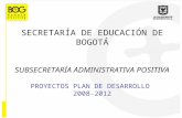 SECRETARÍA DE EDUCACIÓN DE BOGOTÁ SUBSECRETARÍA ADMINISTRATIVA POSITIVA PROYECTOS PLAN DE DESARROLLO 2008-2012.