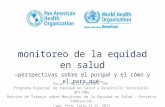 Monitoreo de la equidad en salud —perspectivas sobre el porqué y el cómo y el para qué— Oscar J Mujica MD MPH PHE Programa Especial de Equidad en Salud.