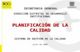 SISTEMA DE GESTIÓN DE LA CALIDAD DIRECCIÓN DISTRITAL DE DESARROLLO INSTITUCIONAL SECRETARIA GENERAL PLANIFICACIÓN DE LA CALIDAD Junio de 2008.