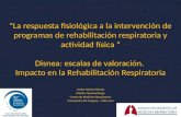 "La respuesta fisiológica a la intervención de programas de rehabilitación respiratoria y actividad física “ Disnea: escalas de valoración. Impacto en.