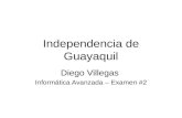 Independencia de Guayaquil Diego Villegas Informática Avanzada – Examen #2.