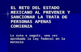 EL RETO DEL ESTADO MEXICANO AL PREVENIR Y SANCIONAR LA TRATA DE PERSONAS APENAS COMIENZA La ruta a seguir, una vez aprobada la Ley federal en la materia.