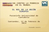 LUCHA CONTRA LA POBREZA EN EL MUNDO: EL ROL DE LA UNIÓN EUROPEA Paraninfo Universidad de Cantabria Santander, 12 de febrero de 2014 Fernando Cerutti.