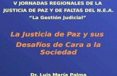 V JORNADAS REGIONALES DE LA JUSTICIA DE PAZ Y DE FALTAS DEL N.E.A. “La Gestión Judicial” La Justicia de Paz y sus Desafíos de Cara a la Sociedad Dr. Luis.