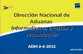 Informalismo, evasión y recaudación Dirección Nacional de Aduanas Informalismo, evasión y recaudación ADM 6-6-2012 Junio de 2012.