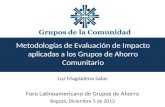 Metodologías de Evaluación de Impacto aplicadas a los Grupos de Ahorro Comunitario Luz Magdalena Salas Foro Latinoamericano de Grupos de Ahorro Bogotá,