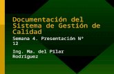 Documentación del Sistema de Gestión de Calidad Semana 4. Presentación Nº 12 Ing. Ma. del Pilar Rodríguez.