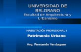 UNIVERSIDAD DE BELGRANO Facultad de Arquitectura y Urbanismo HABILITACIÓN PROFESIONAL I Patrimonio Urbano Arq. Fernando Verdaguer.