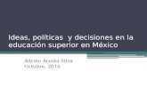 Ideas, políticas y decisiones en la educación superior en México Adrián Acosta Silva Octubre, 2014.