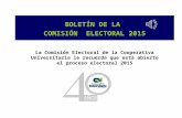 La Comisión Electoral de la Cooperativa Universitaria le recuerda que está abierto el proceso electoral 2015 BOLETÍN DE LA COMISIÓN ELECTORAL 2015.