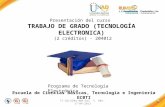 FI-GQ-GCMU-004-015 V. 001-17-04-2013 Presentación del curso TRABAJO DE GRADO (TECNOLOGÍA ELECTRONICA) (2 créditos) - 204012 Escuela de Ciencias Básicas,
