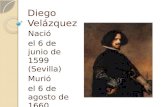 Diego Velázquez Nació el 6 de junio de 1599 (Sevilla) Murió el 6 de agosto de 1660 (Madrid)