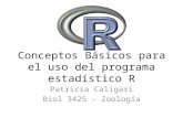Conceptos Básicos para el uso del programa estadístico R Patricia Caligari Biol 3425 - Zoología.