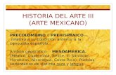 HISTORIA DEL ARTE III (ARTE MEXICANO) PRECOLOMBINO ó PREHISPÁNICO  relativo a su condición anterior a la conquista española. Ámbito geográfico  MESOAMÉRICA.