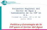 Encuentro Regional del Sector de Agua y Saneamiento de la ISP en A.L. Ciudad de Lima, 22 y 23 de julio 2014 Política y Estrategia de la ISP para el Sector.