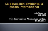 La educación ambiental a escala internacional Luis Tamayo CIDHEM Foro Internacional Alternativas verdes, 17.10.2014.