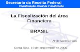 La Fiscalización del área Financiera BRASIL Costa Rica, 19 de septiembre de 2006. Secretaria da Receita Federal Coordenação-Geral de Fiscalização AFRF.