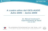 Dr. Manuel Inostroza P. Superintendente de Salud Julio de 2009 A cuatro años del GES-AUGE Julio 2005 – Junio 2009.
