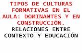 TIPOS DE CULTURAS FORMATIVAS EN EL AULA: DOMINANTES Y EN CONSTRUCCIÓN. RELACIONES ENTRE CONTEXTO Y EDUCACIÓN.