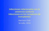 Infecciones relacionadas con la asistencia sanitaria Infecciones en los receptores de transplantes Harrison Club 16 Julio, 2010.