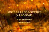 Fonética Latinoamérica y Española Mayra Gutiérrez Daniel Gómez.