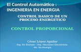 El Control Automático : INGENIERIA EN ENERGIA CONTROL BASICO DE UN PROCESO ENERGETICO CONTROL PROPORCIONAL César López Aguilar Ing. En Energía – Ing. Mecánico.