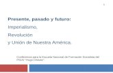1 Presente, pasado y futuro: Imperialismo, Revolución y Unión de Nuestra América. Conferencia para la Escuela Nacional de Formación Socialista del PSUV.
