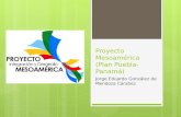 Proyecto Mesoamérica (Plan Puebla- Panamá) Jorge Eduardo González de Mendoza Cárabez.
