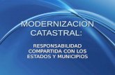 MODERNIZACION CATASTRAL: RESPONSABILIDAD COMPARTIDA CON LOS ESTADOS Y MUNICIPIOS.
