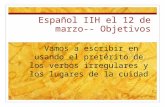 Español IIH el 12 de marzo-- Objetivos Vamos a escribir en usando el pretérito de los verbos irregulares y los lugares de la cuidad.