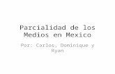 Parcialidad de los Medios en Mexico Por: Carlos, Dominique y Ryan.