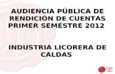 AUDIENCIA PÚBLICA DE RENDICIÓN DE CUENTAS PRIMER SEMESTRE 2012 INDUSTRIA LICORERA DE CALDAS.