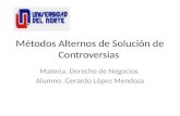 Métodos Alternos de Solución de Controversias Materia. Derecho de Negocios Alumno.Gerardo López Mendoza.