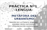 PRÁCTICA Nº1 -LENGUA- METÁFORA DEL URBANISMO MIRIAM DE LA FUENTE MORENO ANDREA VEGA GUTIÉRREZ 1º COMUNICACIÓN AUDIOVISUAL.