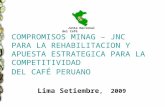 COMPROMISOS MINAG – JNC PARA LA REHABILITACION Y APUESTA ESTRATEGICA PARA LA COMPETITIVIDAD DEL CAFÉ PERUANO Lima Setiembre, 2009 Junta Nacional del Café.