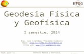 Geodesia Física y Geofísica I semestre de 2014 Prof: José Fco Valverde Calderón Geodesia Física y Geofísica I semestre, 2014 Ing. José Francisco Valverde.