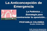 La Anticoncepción de Emergencia La Polémica … Estrategia para contrarestar la oposición... PROFAMILIA COLOMBIA Ecuador, Octubre 2002 CLAE Consorcio Latinoamericano.