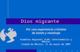 Dios migrante Por una experiencia cristiana de éxodo y mestizaje Asamblea Regional CLAR: Centroamérica y México Ciudad de México, 11 de marzo de 2007.