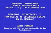 1 DESAFIOS, ESTRATEGIAS Y PROPUESTAS de SEGURIDAD SOCIAL EN EL URUGUAY ARIEL FERRARI Director del BPS en Representación de los Trabajadores SEMINARIO INTERNACIONAL.
