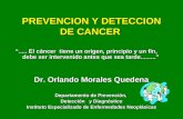 PREVENCION Y DETECCION DE CANCER “..... El cáncer tiene un origen, principio y un fín, debe ser intervenido antes que sea tarde.........” Dr. Orlando Morales.