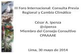 III Foro Internacional: Consulta Previa Regional y Cambio Climático César A. Ipenza @cipenza Miembro del Consejo Consultivo CPAAAAE Lima, 30 mayo de 2014.
