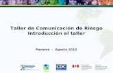 Taller de Comunicación de Riesgo Introducción al taller Panamá - Agosto 2010.